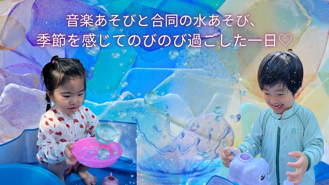 音楽あそびと合同の水あそび、季節を感じてのびのび過ごした一日♡